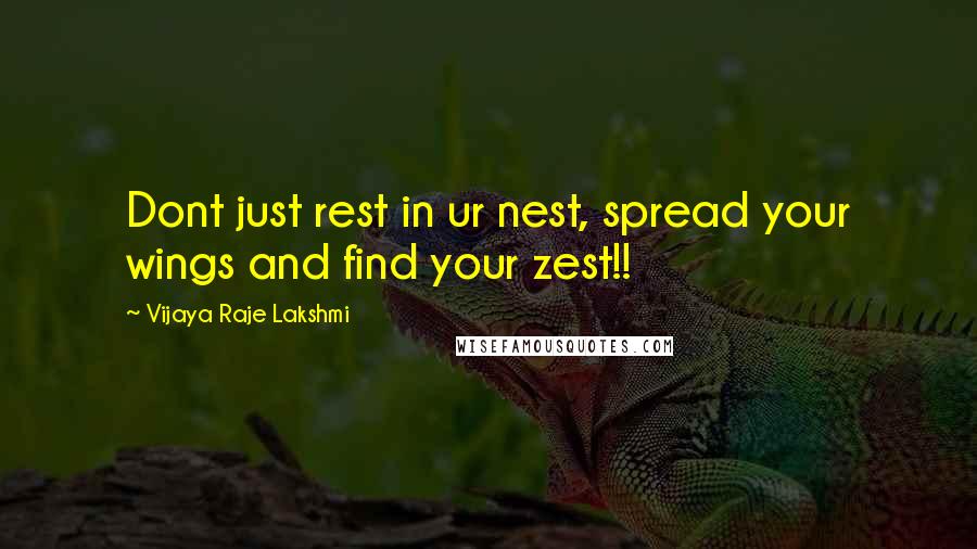 Vijaya Raje Lakshmi Quotes: Dont just rest in ur nest, spread your wings and find your zest!!