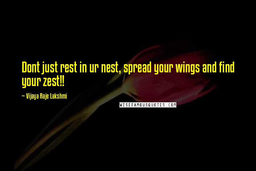 Vijaya Raje Lakshmi Quotes: Dont just rest in ur nest, spread your wings and find your zest!!