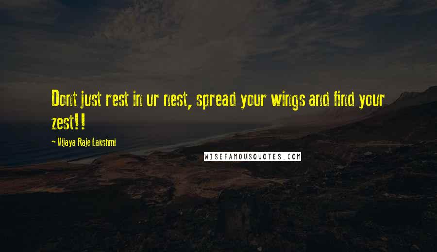 Vijaya Raje Lakshmi Quotes: Dont just rest in ur nest, spread your wings and find your zest!!