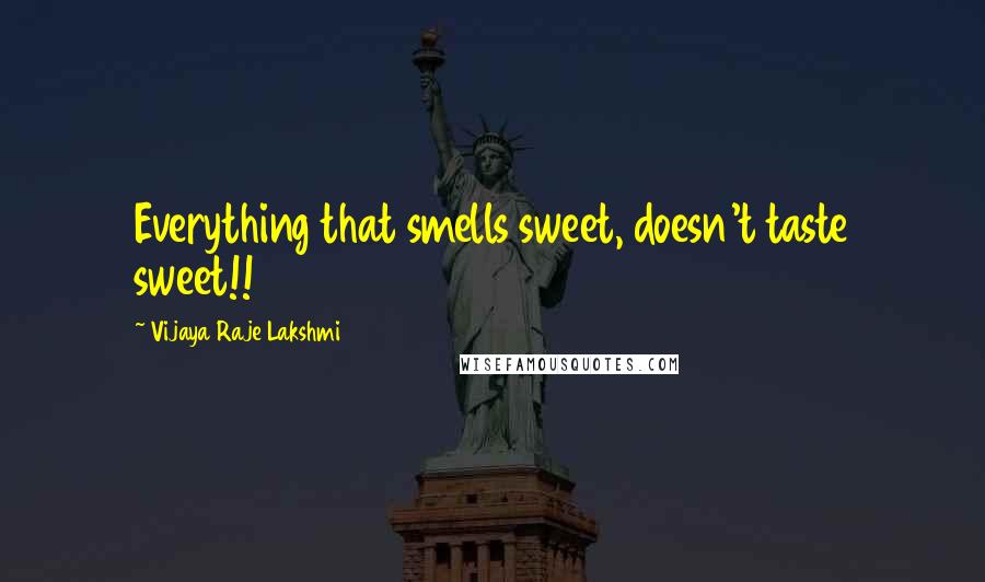 Vijaya Raje Lakshmi Quotes: Everything that smells sweet, doesn't taste sweet!!