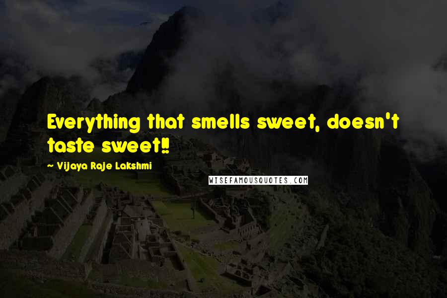 Vijaya Raje Lakshmi Quotes: Everything that smells sweet, doesn't taste sweet!!