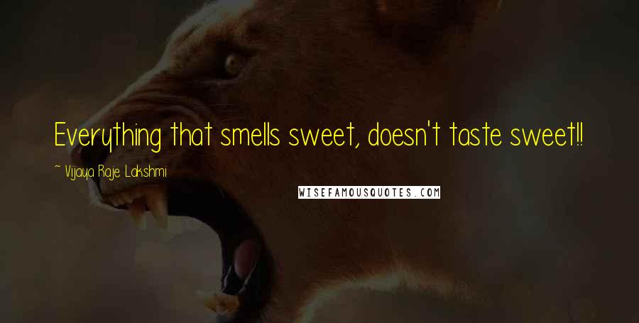 Vijaya Raje Lakshmi Quotes: Everything that smells sweet, doesn't taste sweet!!