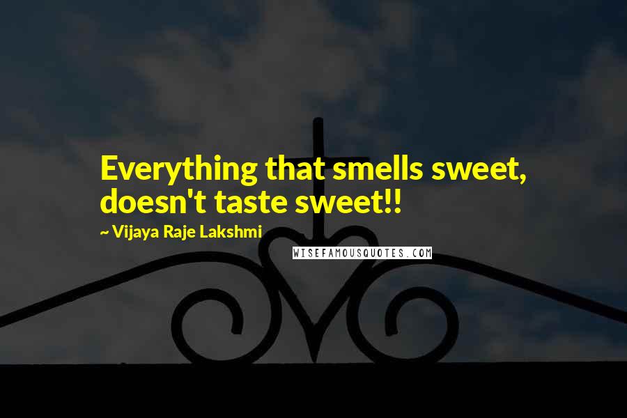 Vijaya Raje Lakshmi Quotes: Everything that smells sweet, doesn't taste sweet!!