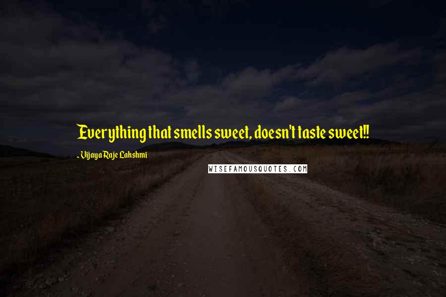 Vijaya Raje Lakshmi Quotes: Everything that smells sweet, doesn't taste sweet!!