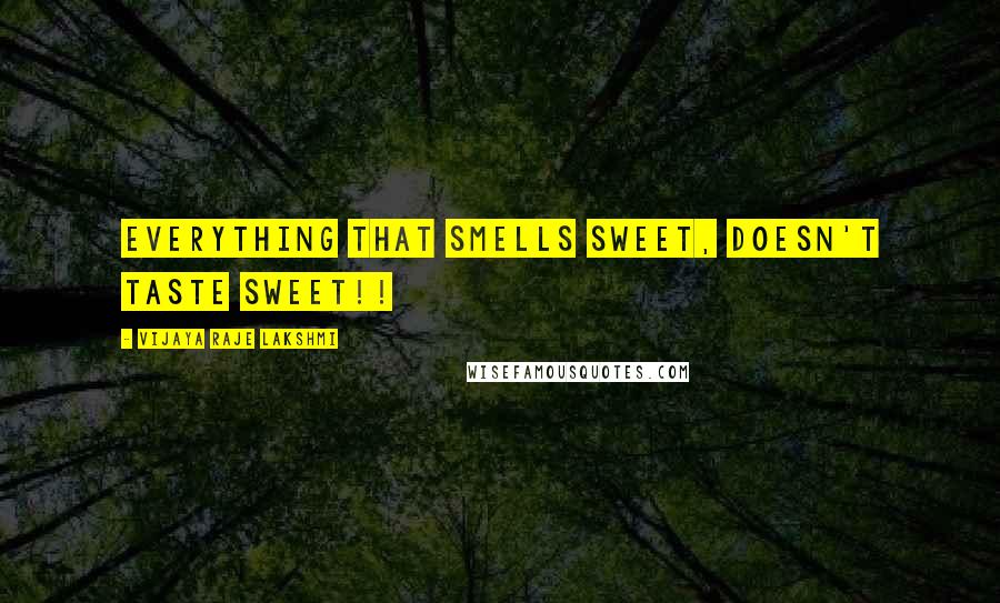 Vijaya Raje Lakshmi Quotes: Everything that smells sweet, doesn't taste sweet!!