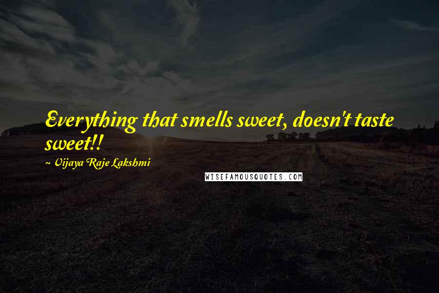 Vijaya Raje Lakshmi Quotes: Everything that smells sweet, doesn't taste sweet!!