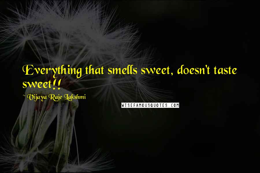 Vijaya Raje Lakshmi Quotes: Everything that smells sweet, doesn't taste sweet!!