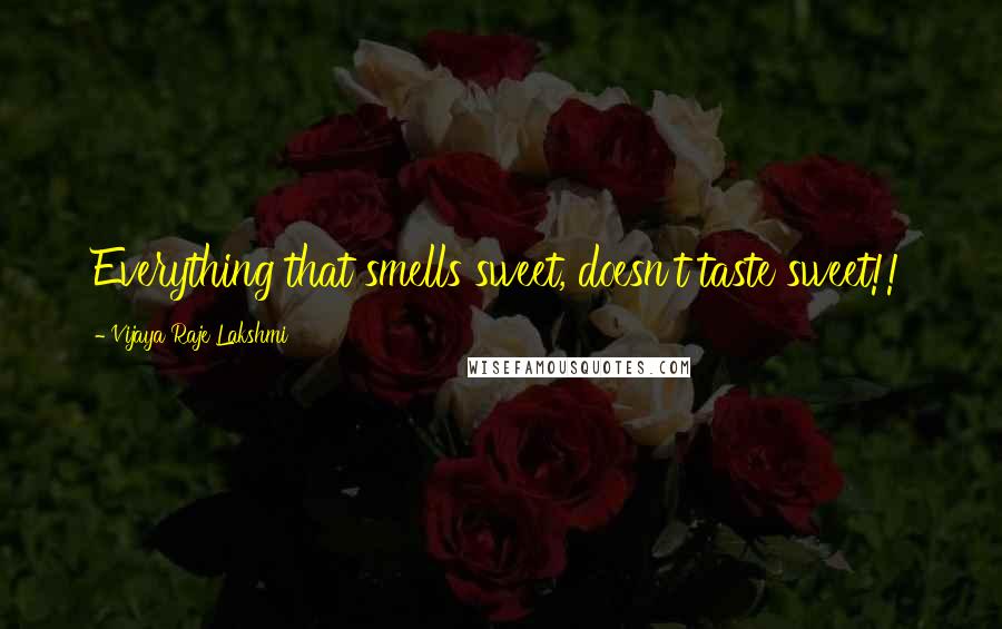 Vijaya Raje Lakshmi Quotes: Everything that smells sweet, doesn't taste sweet!!