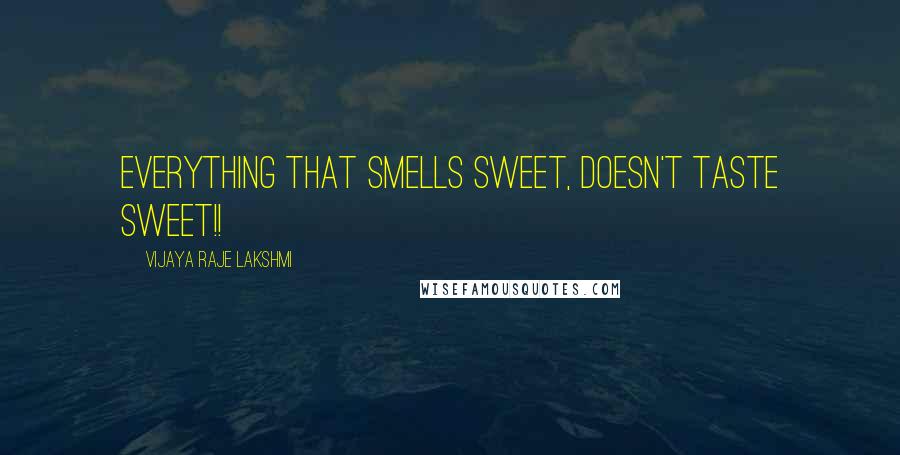 Vijaya Raje Lakshmi Quotes: Everything that smells sweet, doesn't taste sweet!!