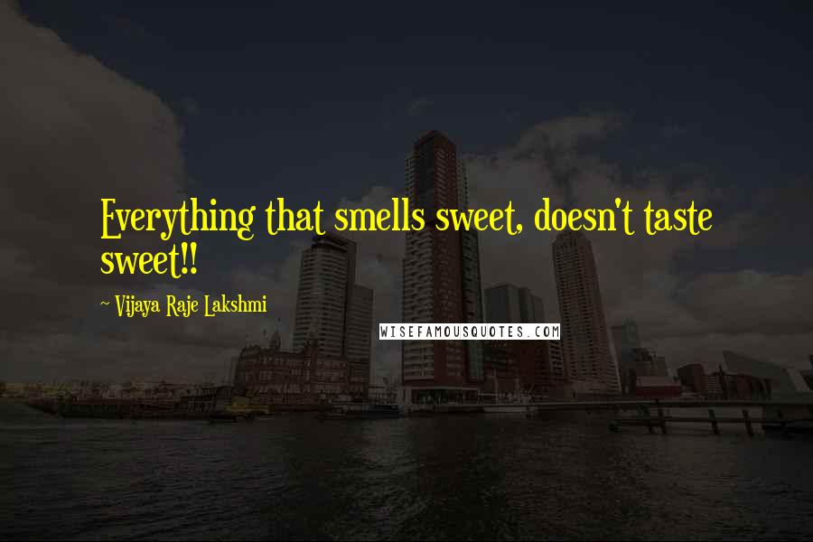 Vijaya Raje Lakshmi Quotes: Everything that smells sweet, doesn't taste sweet!!