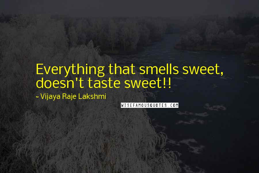 Vijaya Raje Lakshmi Quotes: Everything that smells sweet, doesn't taste sweet!!