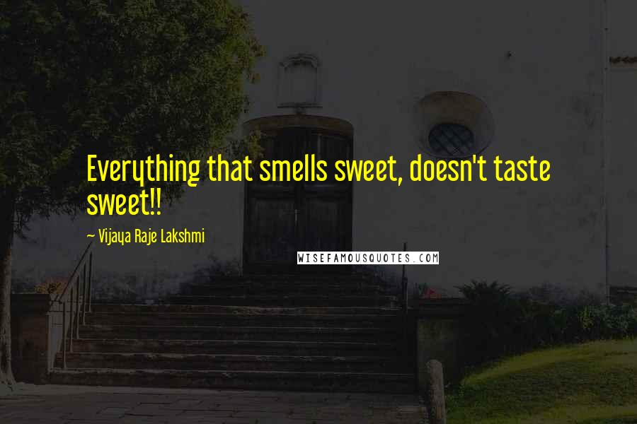 Vijaya Raje Lakshmi Quotes: Everything that smells sweet, doesn't taste sweet!!