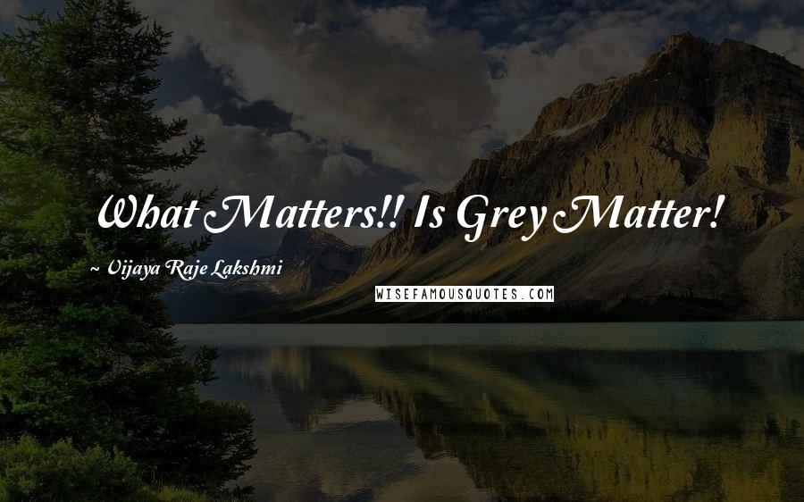 Vijaya Raje Lakshmi Quotes: What Matters!! Is Grey Matter!