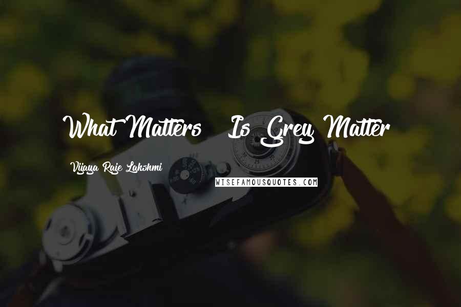 Vijaya Raje Lakshmi Quotes: What Matters!! Is Grey Matter!