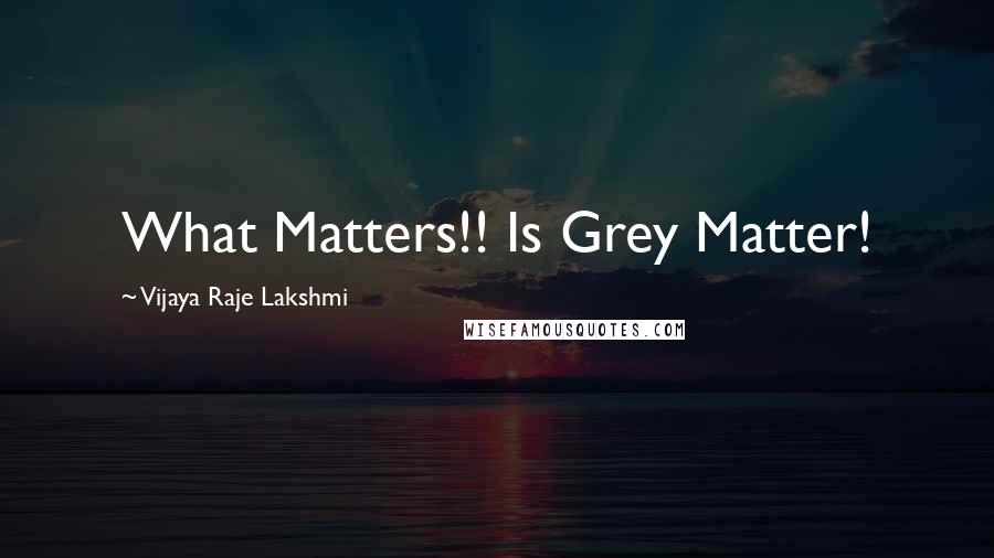Vijaya Raje Lakshmi Quotes: What Matters!! Is Grey Matter!