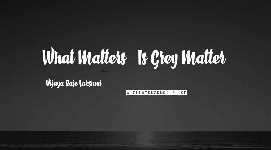 Vijaya Raje Lakshmi Quotes: What Matters!! Is Grey Matter!