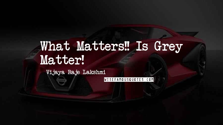 Vijaya Raje Lakshmi Quotes: What Matters!! Is Grey Matter!