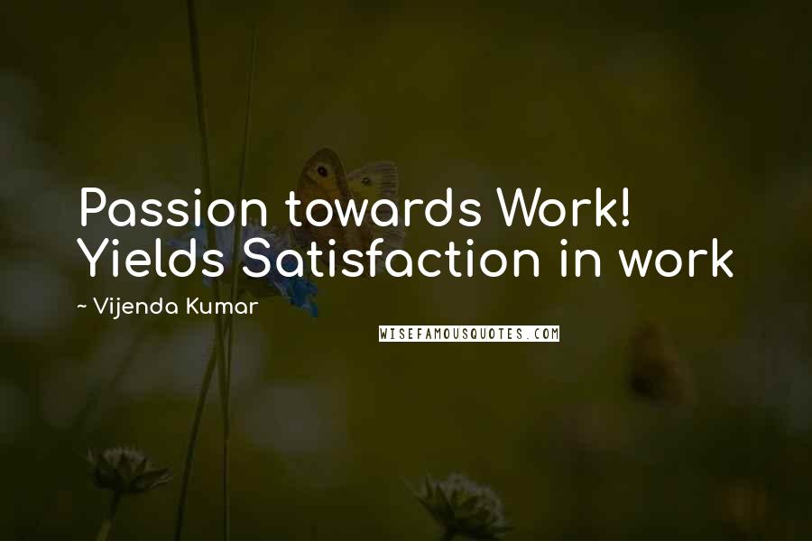 Vijenda Kumar Quotes: Passion towards Work! Yields Satisfaction in work