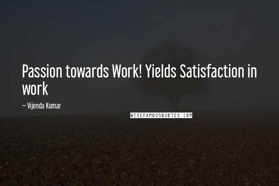 Vijenda Kumar Quotes: Passion towards Work! Yields Satisfaction in work