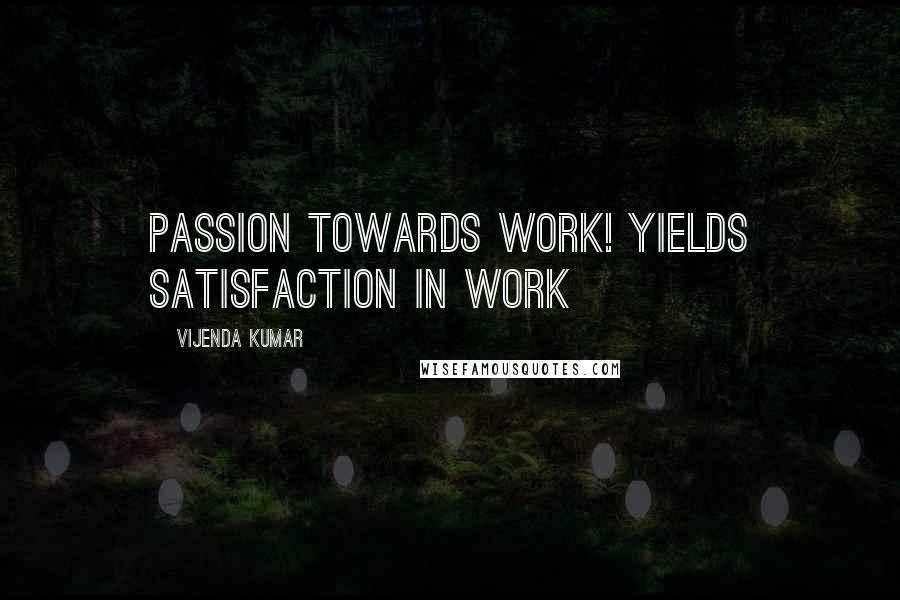Vijenda Kumar Quotes: Passion towards Work! Yields Satisfaction in work