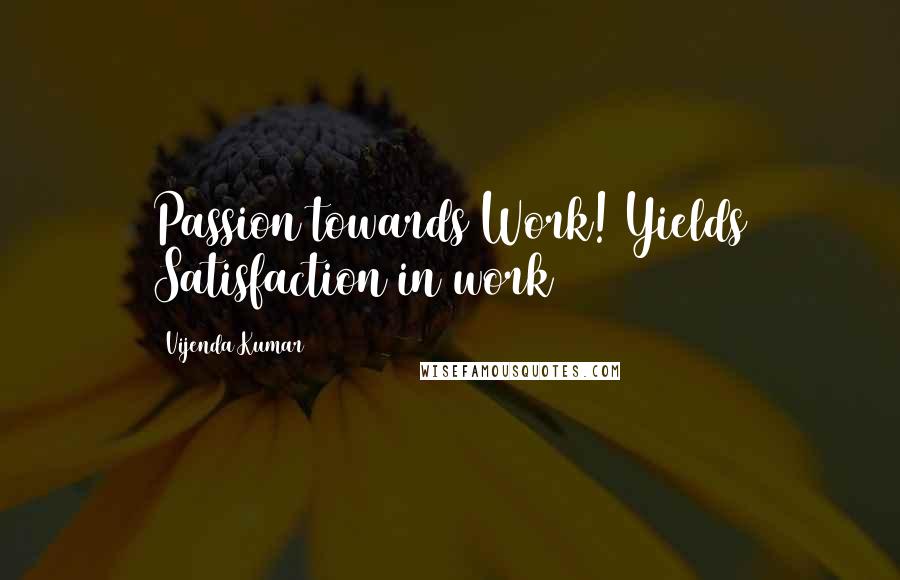 Vijenda Kumar Quotes: Passion towards Work! Yields Satisfaction in work