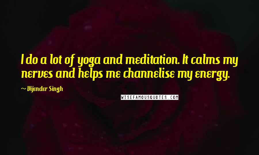 Vijender Singh Quotes: I do a lot of yoga and meditation. It calms my nerves and helps me channelise my energy.