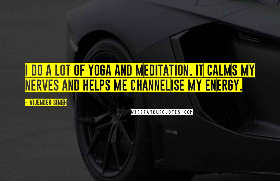 Vijender Singh Quotes: I do a lot of yoga and meditation. It calms my nerves and helps me channelise my energy.