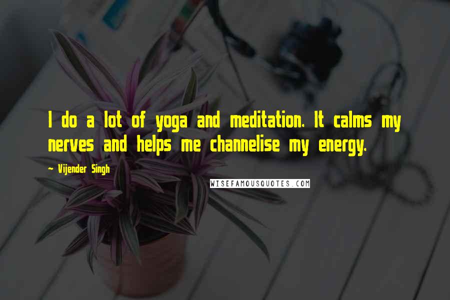 Vijender Singh Quotes: I do a lot of yoga and meditation. It calms my nerves and helps me channelise my energy.