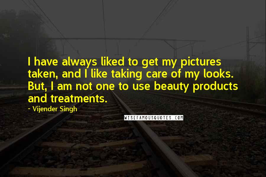 Vijender Singh Quotes: I have always liked to get my pictures taken, and I like taking care of my looks. But, I am not one to use beauty products and treatments.