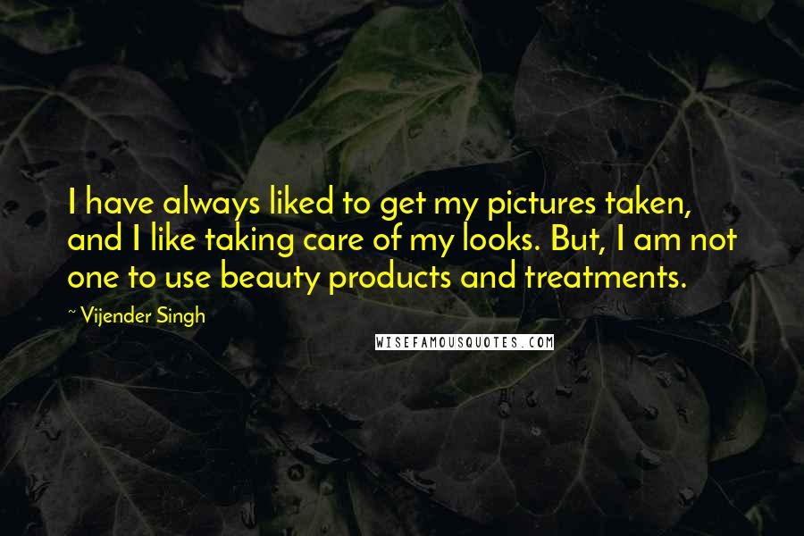Vijender Singh Quotes: I have always liked to get my pictures taken, and I like taking care of my looks. But, I am not one to use beauty products and treatments.