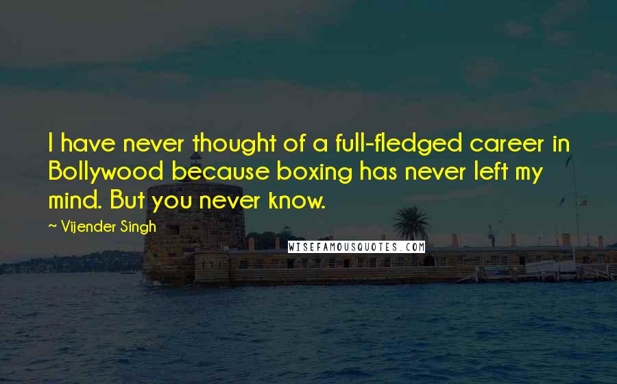 Vijender Singh Quotes: I have never thought of a full-fledged career in Bollywood because boxing has never left my mind. But you never know.