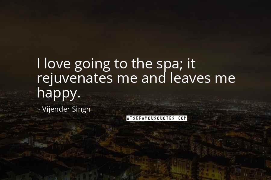 Vijender Singh Quotes: I love going to the spa; it rejuvenates me and leaves me happy.