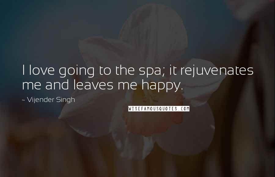 Vijender Singh Quotes: I love going to the spa; it rejuvenates me and leaves me happy.