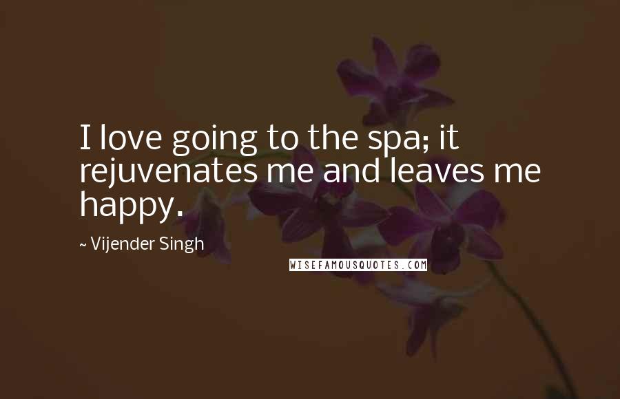 Vijender Singh Quotes: I love going to the spa; it rejuvenates me and leaves me happy.