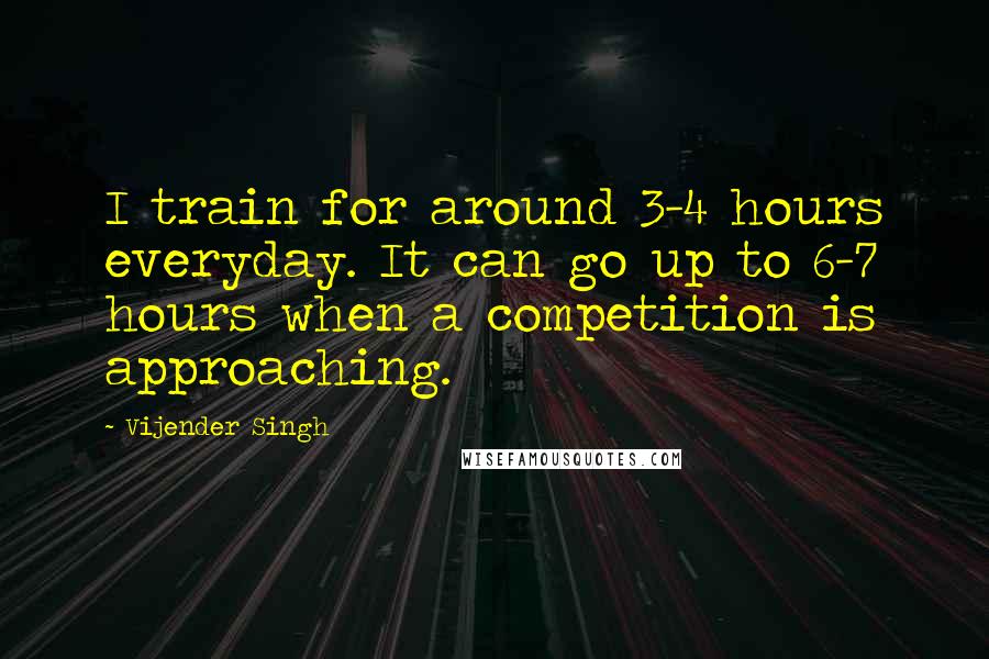 Vijender Singh Quotes: I train for around 3-4 hours everyday. It can go up to 6-7 hours when a competition is approaching.