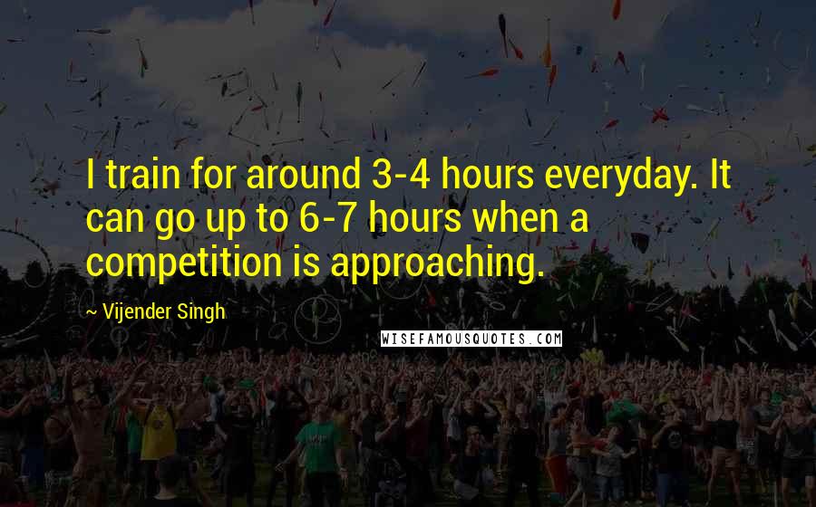 Vijender Singh Quotes: I train for around 3-4 hours everyday. It can go up to 6-7 hours when a competition is approaching.