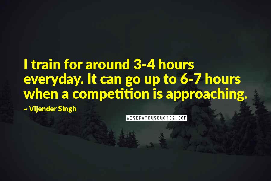 Vijender Singh Quotes: I train for around 3-4 hours everyday. It can go up to 6-7 hours when a competition is approaching.