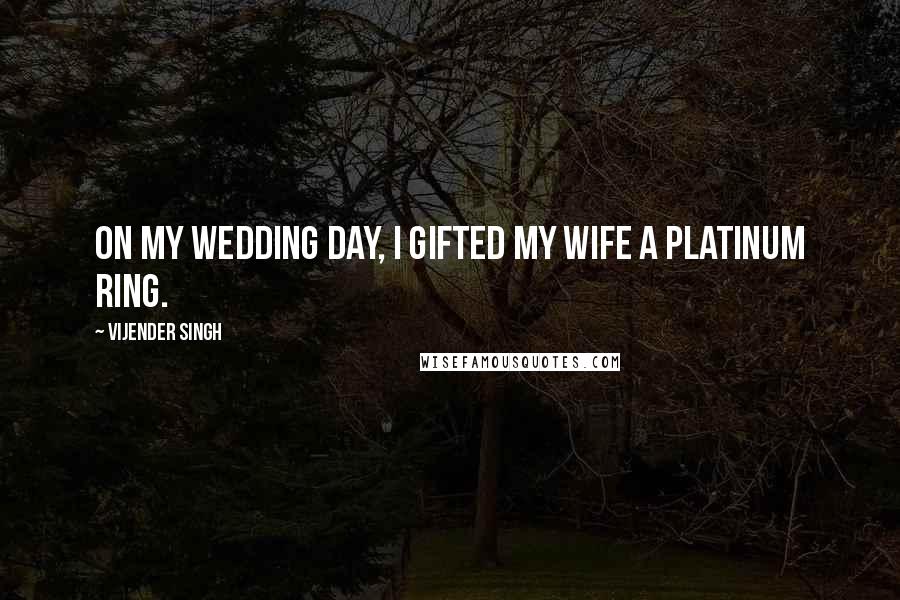 Vijender Singh Quotes: On my wedding day, I gifted my wife a platinum ring.