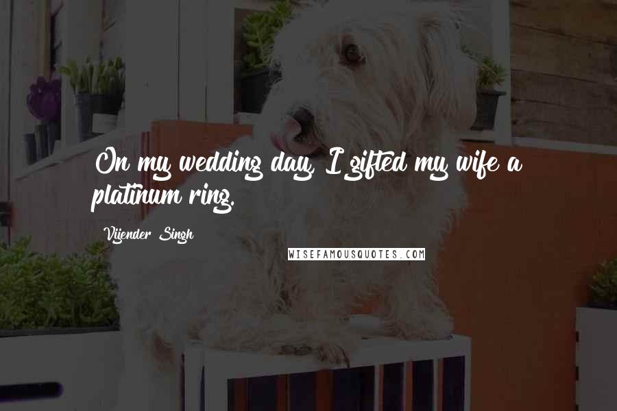 Vijender Singh Quotes: On my wedding day, I gifted my wife a platinum ring.