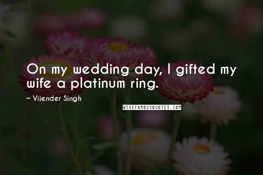 Vijender Singh Quotes: On my wedding day, I gifted my wife a platinum ring.