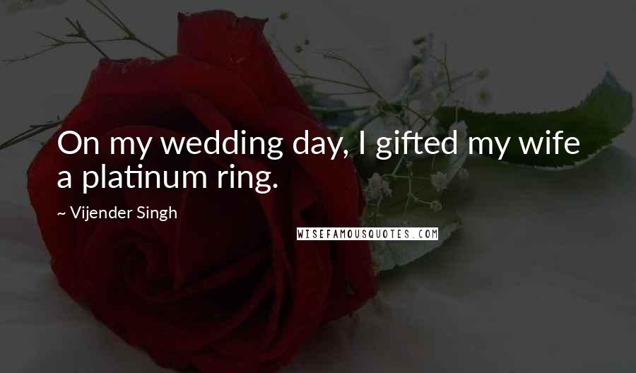 Vijender Singh Quotes: On my wedding day, I gifted my wife a platinum ring.