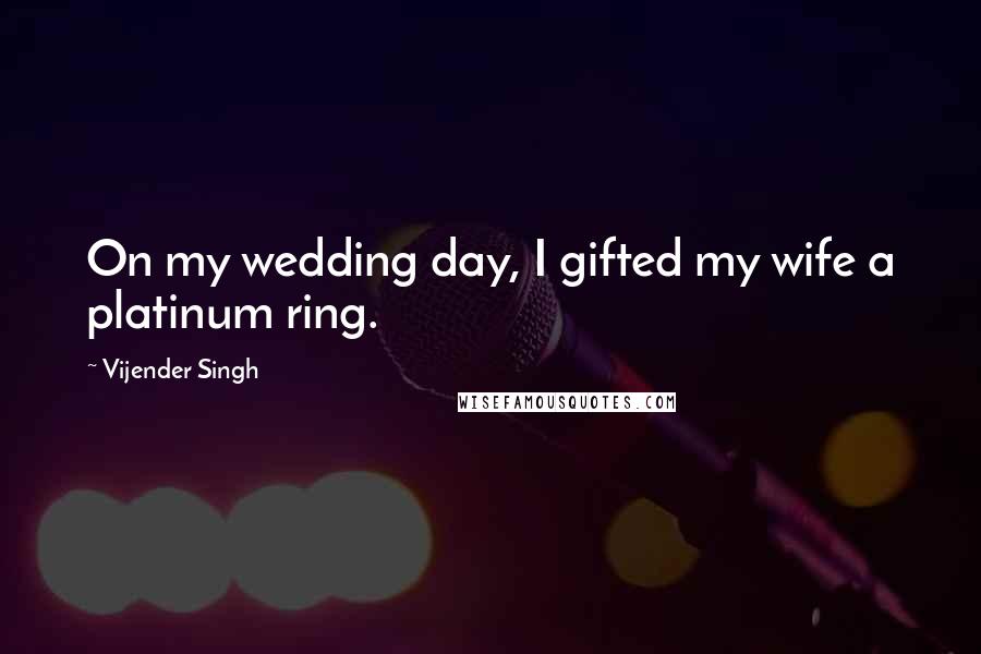 Vijender Singh Quotes: On my wedding day, I gifted my wife a platinum ring.