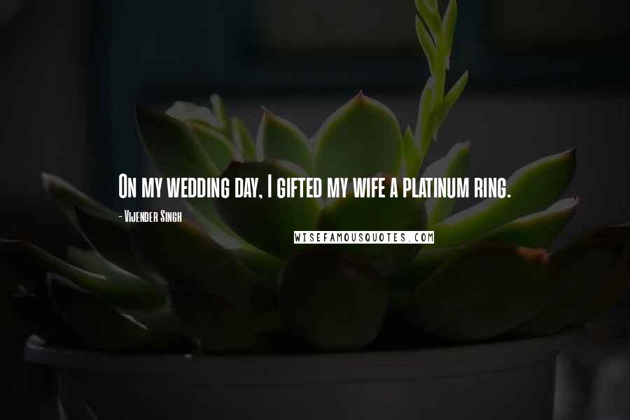 Vijender Singh Quotes: On my wedding day, I gifted my wife a platinum ring.