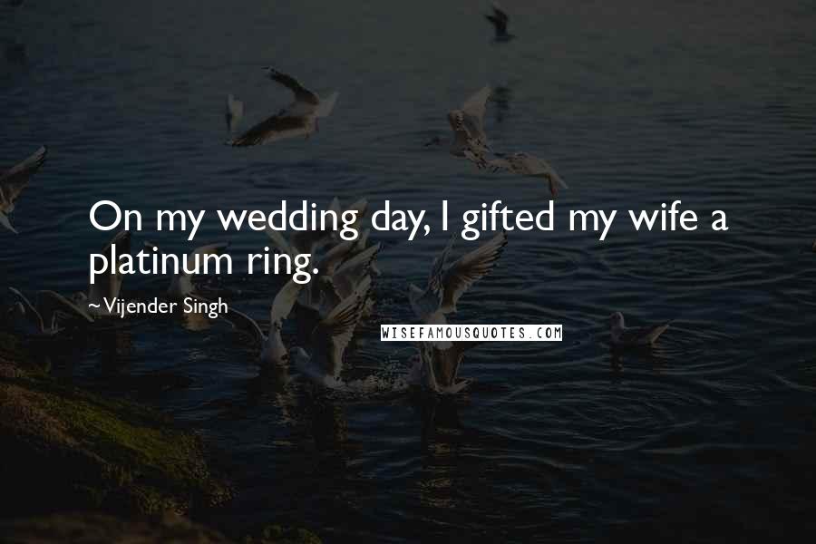 Vijender Singh Quotes: On my wedding day, I gifted my wife a platinum ring.