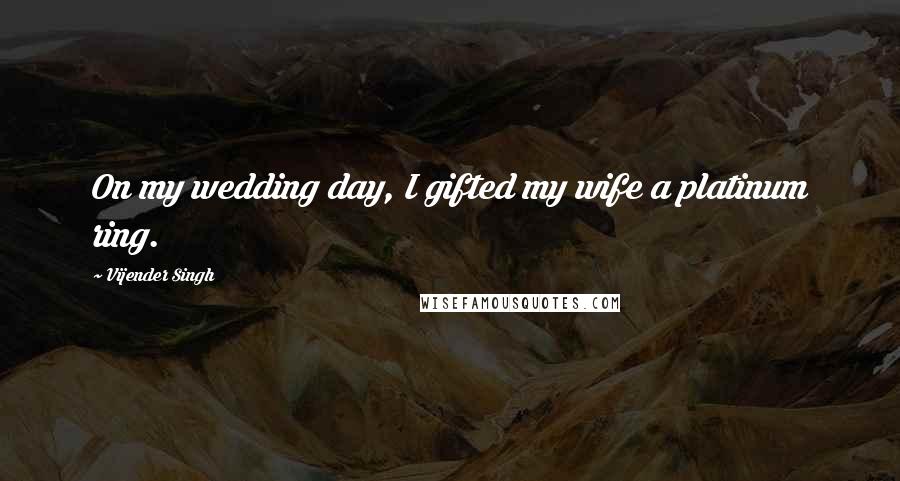 Vijender Singh Quotes: On my wedding day, I gifted my wife a platinum ring.