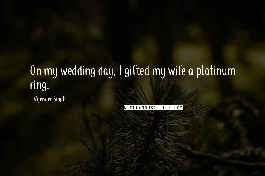 Vijender Singh Quotes: On my wedding day, I gifted my wife a platinum ring.