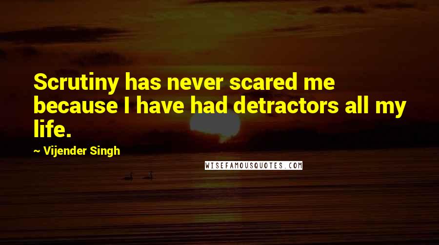Vijender Singh Quotes: Scrutiny has never scared me because I have had detractors all my life.
