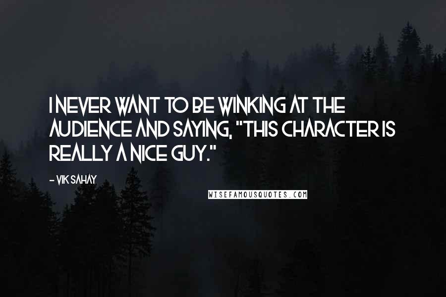 Vik Sahay Quotes: I never want to be winking at the audience and saying, "This character is really a nice guy."