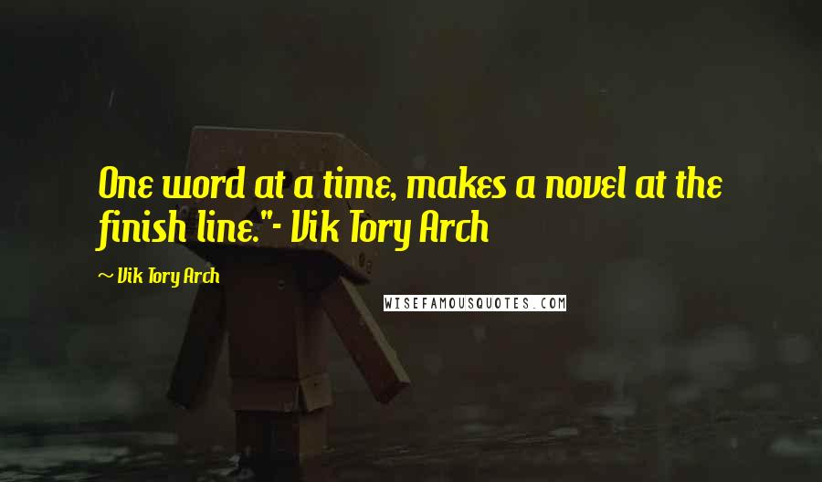 Vik Tory Arch Quotes: One word at a time, makes a novel at the finish line."- Vik Tory Arch