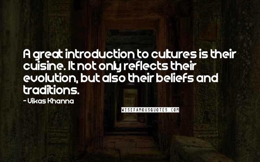 Vikas Khanna Quotes: A great introduction to cultures is their cuisine. It not only reflects their evolution, but also their beliefs and traditions.